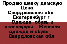 Продаю шапку дамскую › Цена ­ 800 - Свердловская обл., Екатеринбург г. Одежда, обувь и аксессуары » Женская одежда и обувь   . Свердловская обл.